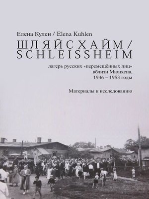cover image of ШЛЯЙСХАЙМ / S C H L E I S S H E I M--лагерь русских "перемещённых лиц" вблизи Мюнхена, 1946 – 1953 годы